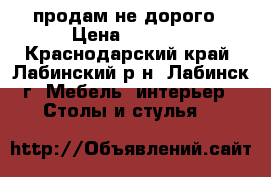 продам не дорого › Цена ­ 1 200 - Краснодарский край, Лабинский р-н, Лабинск г. Мебель, интерьер » Столы и стулья   